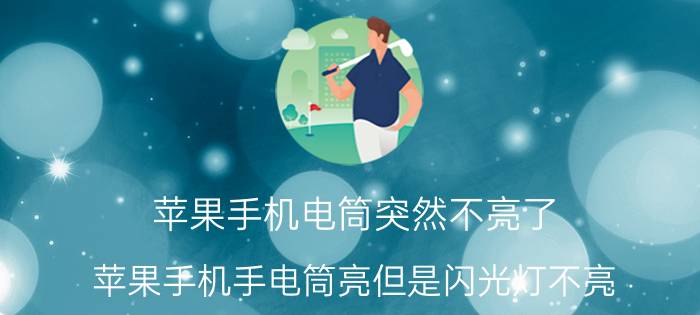 苹果手机电筒突然不亮了 苹果手机手电筒亮但是闪光灯不亮？